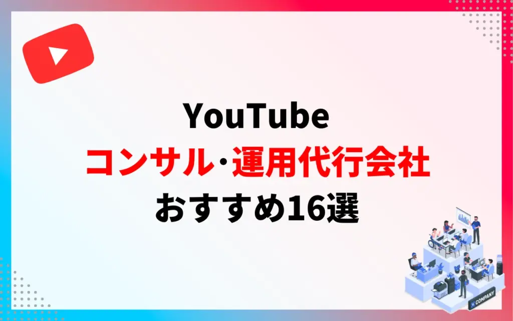 YouTubeコンサル・運用代行会社16社
